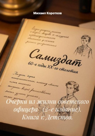 Очерки из жизни советского офицера   (2-е издание). Книга 1: Детство.. Михаил Коротков