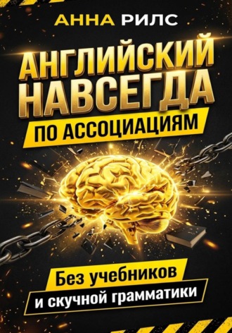 Английский навсегда. По ассоциациям. Без учебников и скучной грамматики. Анна Рилс