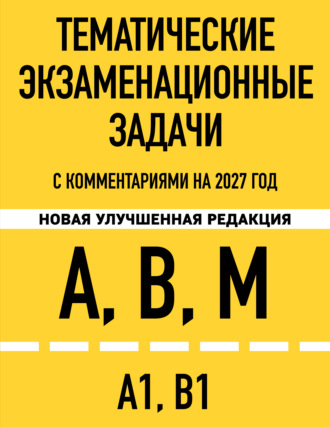. Тематические экзаменационные задачи категорий «А», «В», «М» и подкатегорий «А1», «В1» с комментариями на 2027 год