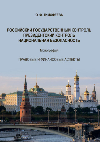О. Ф. Тимофеева. Российский государственный контроль. Президентский контроль. Национальная безопасность. Монография. Правовые и финансовые аспекты. 2-е издание, дополненное