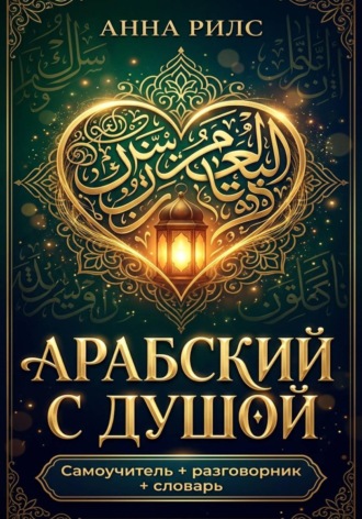 Анна Рилс. Арабский с душой. Самоучитель + разговорник + словарь