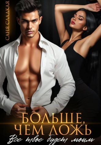 Больше, чем ложь. Все твое будет моим. Саня Сладкая