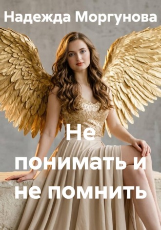 Не понимать и не помнить. Надежда Моргунова