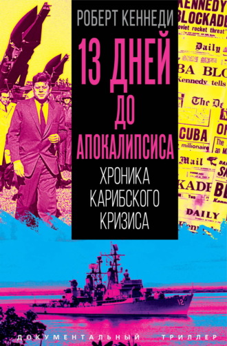 Роберт Фрэнсис Кеннеди. 13 дней до Апокалипсиса. Хроника Карибского кризиса