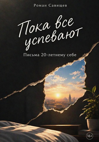 Пока все успевают: Письма 20-летнему себе. Роман Савищев