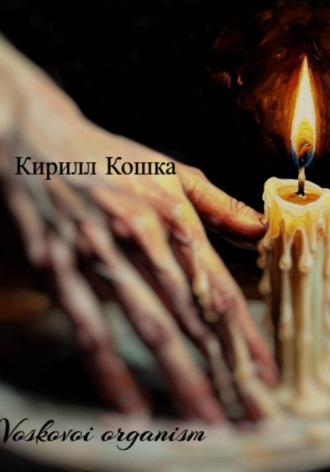 Voskovoi organism. Кирилл Кошка