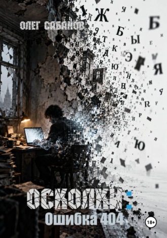 Осколки: Ошибка 404. Олег Александрович Сабанов