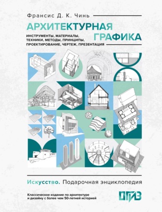 Архитектурная графика. Инструменты, материалы, техники, методы, принципы, проектирование, чертеж, презентация. Франсис Д. К. Чинь