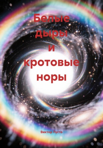 Виктор Лусто. Белые дыры и кротовые норы