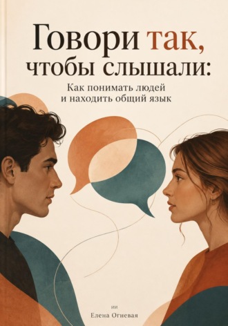 Говори так, чтобы слышали: Как понимать людей и находить общий язык. Елена Огневая
