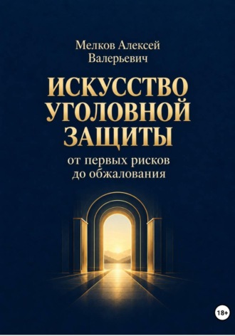 Искусство уголовной защиты от первых рисков до обжалования. 