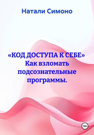 «КОД ДОСТУПА К СЕБЕ»  Как взломать подсознательные программы.. Натали Симоно