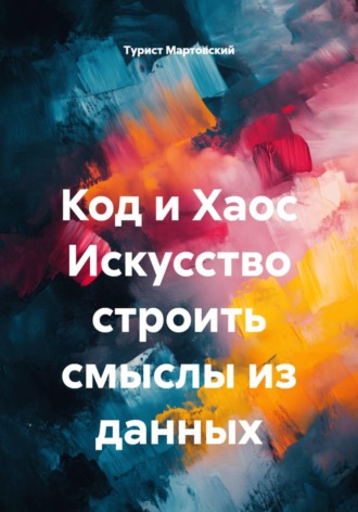Турист Мартовский. Код и Хаос Искусство строить смыслы из данных
