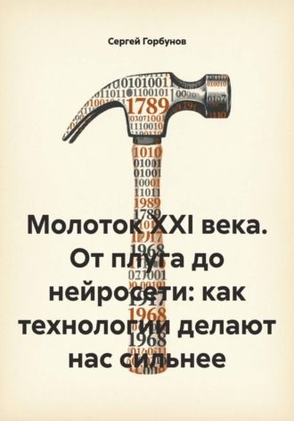 Сергей Горбунов. Молоток XXI века. От плуга до нейросети: как технологии делают нас сильнее