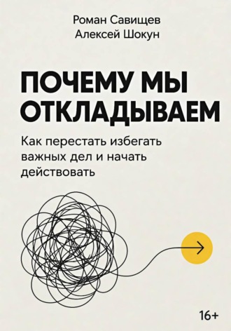 Шокун Алексей. Почему мы откладываем: Как перестать избегать важных дел и начать действовать