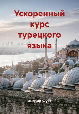 Ускоренный курс турецкого языка. Ингрид Фукс
