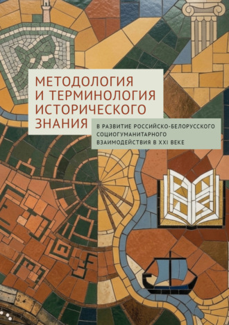 Методология и терминология исторического знания: в развитие российско-белорусского социогуманитарного взаимодействия в XXI веке. 