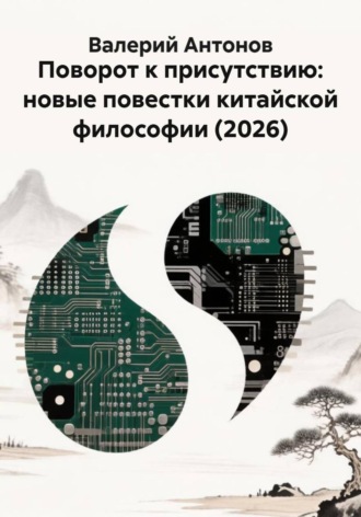 Поворот к присутствию: новые повестки китайской философии (2026). Валерий Антонов