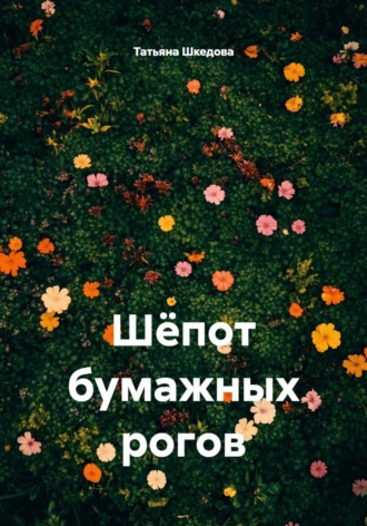 Шёпот бумажных рогов. Татьяна Шкедова
