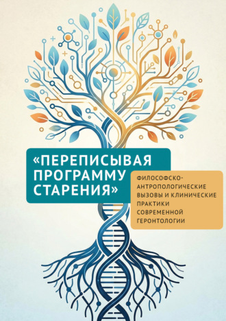 «Переписывая программу старения». Философско-антропологические вызовы и клинические практики современной геронтологии. 
