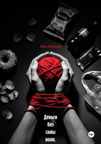Max Etwood. Деньги без силы воли. Система, которая работает, когда мотивация кончилась