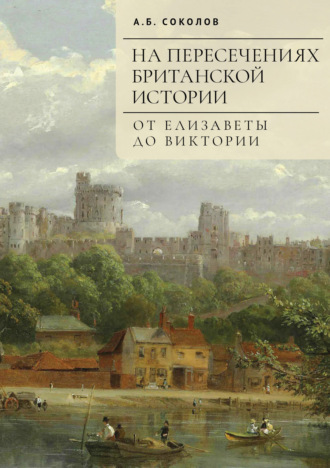 Андрей Борисович Соколов. На пересечениях британской истории. От Елизаветы до Виктории