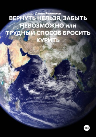 Данил Рыженков. ВЕРНУТЬ НЕЛЬЗЯ, ЗАБЫТЬ НЕВОЗМОЖНО ИЛИ ТРУДНЫЙ СПОСОБ БРОСИТЬ КУРИТЬ