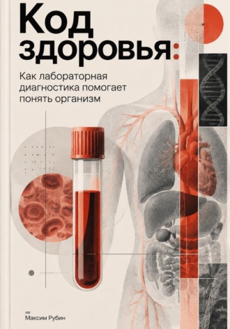 Максим Рубин. Код здоровья: Как лабораторная диагностика помогает понять организм