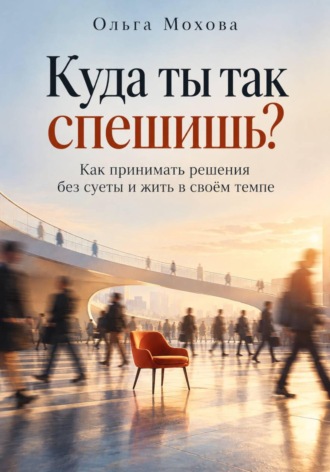 Ольга Мохова. Куда ты так спешишь? Как принимать решения без суеты и жить в своём темпе