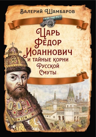 Валерий Шамбаров. Царь Федор Иоаннович и тайные корни Русской Смуты