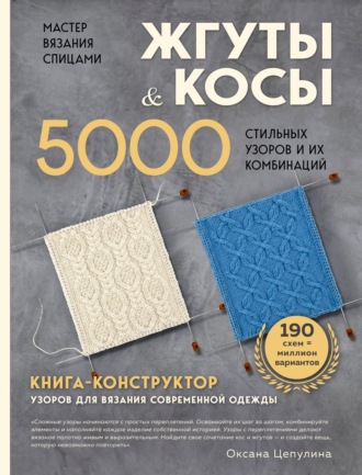 Мастер вязания спицами. Жгуты и косы. 5000 стильных узоров и их комбинаций. Книга-конструктор. Оксана Цепулина