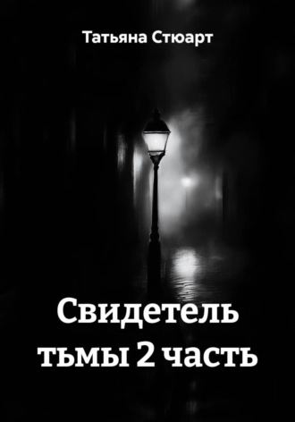 Татьяна Стюарт. Свидетель тьмы 2 часть
