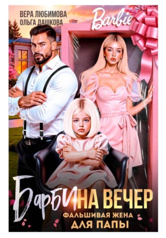 Барби на вечер. Фальшивая жена для папы. Ольга Дашкова