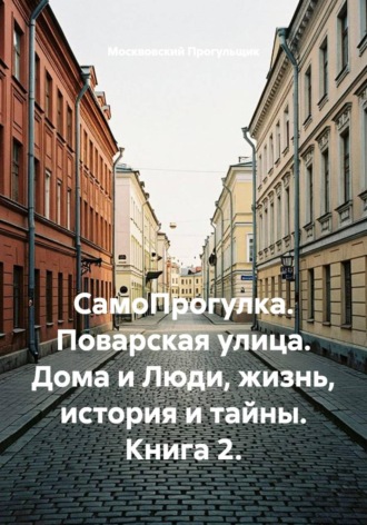 Москвовский Прогульщик. СамоПрогулка. Поварская улица. Дома и Люди, жизнь, история и тайны. Книга 2.