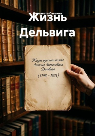 Елизавета Саввина. Жизнь Дельвига