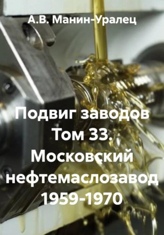 А.В. Манин-Уралец. Подвиг заводов Том 33. Московский нефтемаслозавод 1959-1970