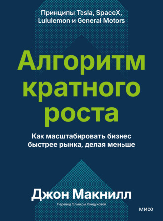 Алгоритм кратного роста. Как масштабировать бизнес быстрее рынка, делая меньше. Джон Макнилл