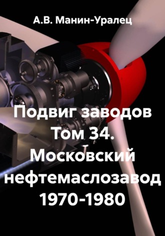 А.В. Манин-Уралец. Подвиг заводов Том 34. Московский нефтемаслозавод 1970-1980