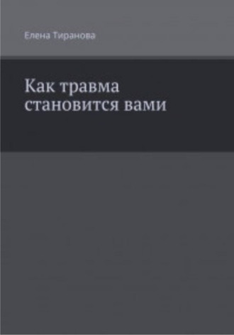 Елена Тиранова. Как травма становится вами