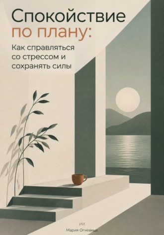 Мария Огневица. Спокойствие по плану: Как справляться со стрессом и сохранять силы