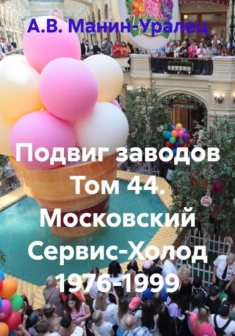 А.В. Манин-Уралец. Подвиг заводов Том 44. Московский Сервис-Холод 1976-1999
