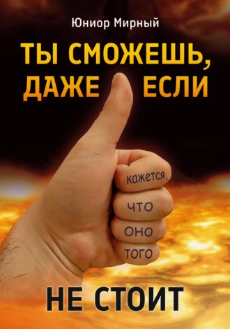 Юниор Мирный. Ты сможешь, даже если кажется, что оно того не стоит