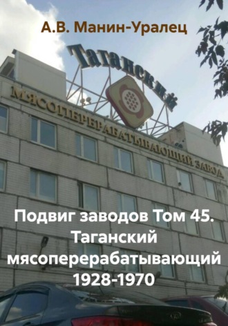 А.В. Манин-Уралец. Подвиг заводов Том 45. Таганский мясоперерабатывающий 1928-1970
