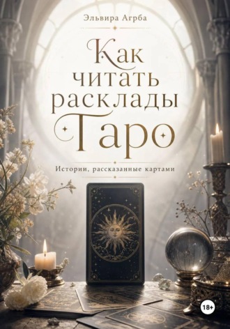 Эльвира Агрба. Как читать расклады Таро. Истории, рассказанные картами