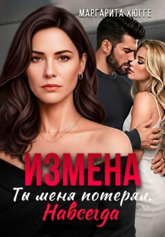 Маргарита Хюгге. Измена. Ты меня потерял. Навсегда
