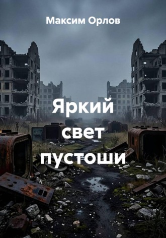 Яркий свет пустоши. Максим Вячеславович Орлов