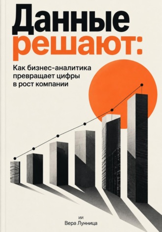 Данные решают: Как бизнес-аналитика превращает цифры в рост компании. Вера Лунница