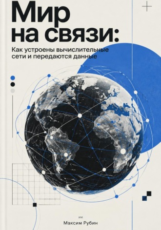 Максим Рубин. Мир на связи: Как устроены вычислительные сети и передаются данные