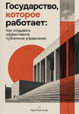Государство, которое работает: Как создавать эффективное публичное управление. Ида Морозова