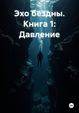 Максим Вячеславович Орлов. Эхо бездны. Книга 1: Давление